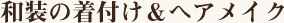 和装の着付け＆ヘアメイク